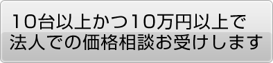 10台以上かつ10万円以上で法人での価格相談お受けします